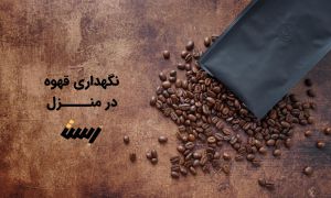 طریقه نگهداری قهوه در خانه