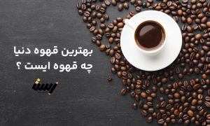 بهترین قهوه دنیا چه قهوه ایست ؟