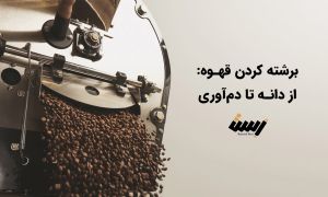 هنر و علم رست یا برشته کردن قهوه: از دانه تا دم کردن