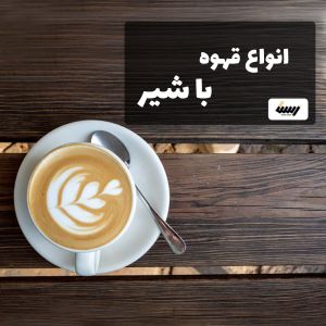 انواع قهوه باشیر