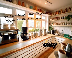 بررسی تأثیر انتخاب تجهیزات مدرن بر سرعت سرویس‌دهی در کافه‌ها و رستوران‌ها