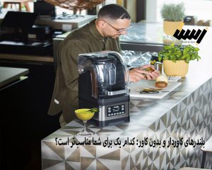 بلندر های کاوردار و بدون کاور: کدام یک برای شما مناسب‌تر است؟