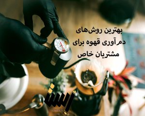 بهترین روش‌های دم‌آوری قهوه برای مشتریان خاص