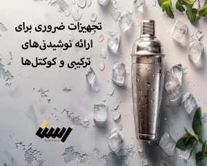 تجهیزات ضروری برای ارائه نوشیدنی‌های ترکیبی و کوکتل‌ها