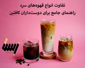 تفاوت انواع قهوه‌های سرد: راهنمای جامع برای دوست‌داران کافئین در روزهای گرم
