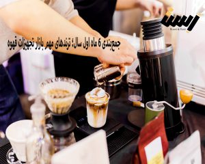 جمع‌بندی شش ماه اول سال؛ ترندهای مهم بازار تجهیزات قهوه