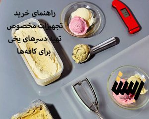 راهنمای خرید تجهیزات مخصوص تهیه دسرهای یخی برای کافه‌ها