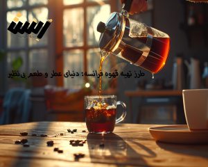 طرز تهیه قهوه فرانسه: دنیای عطر و طعم بی‌نظیر