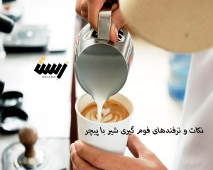 نکات و ترفند‌های فوم گیری شیر با پیچر