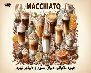 قهوه ماکیاتو: دنیای متنوع و دلپذیر قهوه