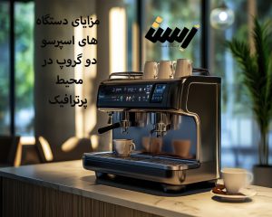 مزایای دستگاه‌های اسپرسو دو گروپ در محیط پرترافیک