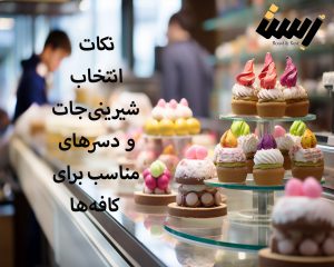 نکات انتخاب شیرینی‌ جات و دسرهای مناسب برای کافه‌ها