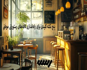 پنج نکته کلیدی برای راه‌اندازی کافه‌های رستورانی موفق