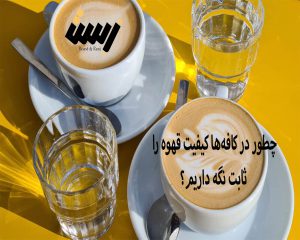 چطور در کافه‌ها کیفیت قهوه را ثابت نگه داریم؟