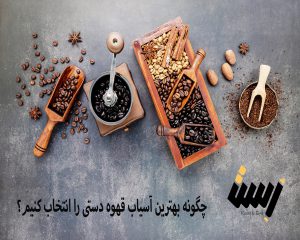 چگونه بهترین آسیاب قهوه دستی را انتخاب کنیم؟