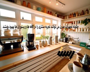 چگونه تجهیزات مدرن می توانند تجربه مشتری را در کافه ها و رستوران ها بهبود بخشند