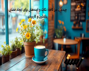 چیدمان میز کافه: نکات و ایده‌هایی برای ایجاد فضایی دلنشین و کاربردی