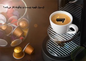 کپسول قهوه چیست و چگونه کار می‌کند؟